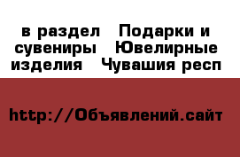  в раздел : Подарки и сувениры » Ювелирные изделия . Чувашия респ.